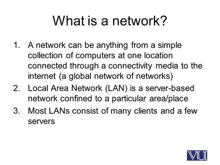 What is a network? 1.A network can be anything from a simple collection of computers at one location connected through a connectivity media to the internet.