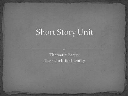 Thematic Focus: The search for identity. Thematic connections How do short stories connect thematically? Characterization, theme, stream of consciousness,