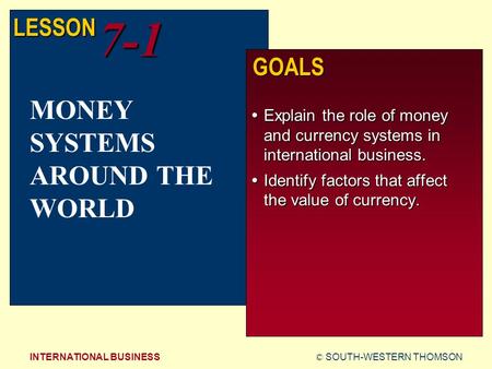 © SOUTH-WESTERN THOMSONINTERNATIONAL BUSINESS LESSON7-1 GOALS  Explain the role of money and currency systems in international business.  Identify factors.