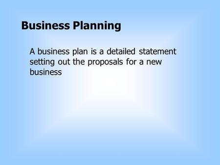 Business Planning A business plan is a detailed statement setting out the proposals for a new business.