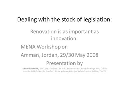 Dealing with the stock of legislation: Renovation is as important as innovation: MENA Workshop on Amman, Jordan, 29/30 May 2008 Presentation by Edward.