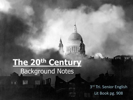 The 20 th Century Background Notes 3 rd Tri. Senior English Lit Book pg. 908.