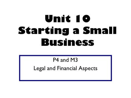 Unit 10 Starting a Small Business P4 and M3 Legal and Financial Aspects.
