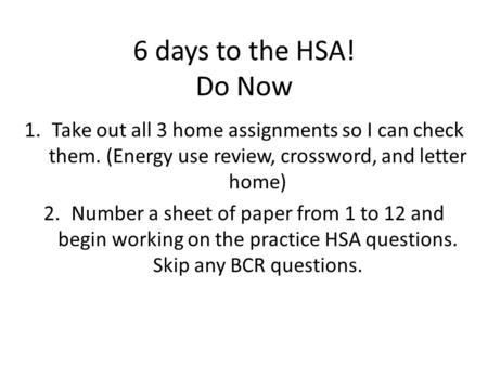 6 days to the HSA! Do Now 1.Take out all 3 home assignments so I can check them. (Energy use review, crossword, and letter home) 2.Number a sheet of paper.