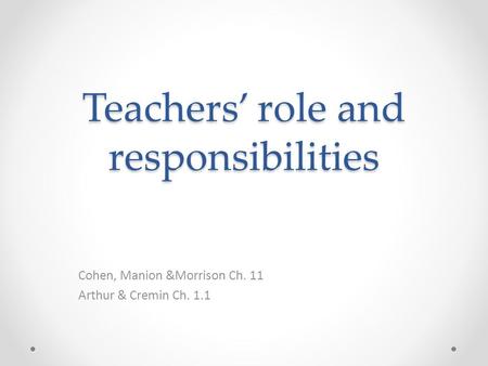 Teachers’ role and responsibilities Cohen, Manion &Morrison Ch. 11 Arthur & Cremin Ch. 1.1.