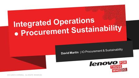2013 LENOVO INTERNAL. ALL RIGHTS RESERVED. David Martin | IO Procurement & Sustainability Integrated Operations ● Procurement Sustainability.