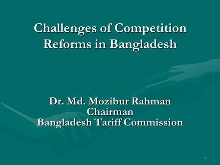 1 Challenges of Competition Reforms in Bangladesh Dr. Md. Mozibur Rahman Chairman Bangladesh Tariff Commission.