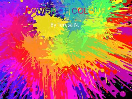 POWER OF COLOURPOWER OF COLOUR By Teresa N.. I Wonder... Why colour catches our attention? What the world would look like without colour? Why the world.