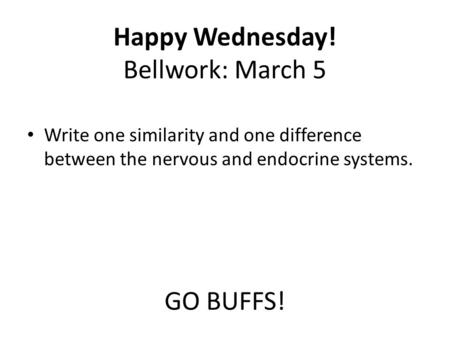 Happy Wednesday! Bellwork: March 5 GO BUFFS! Write one similarity and one difference between the nervous and endocrine systems.