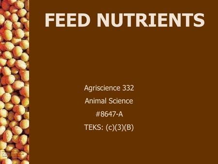FEED NUTRIENTS Agriscience 332 Animal Science #8647-A TEKS: (c)(3)(B)