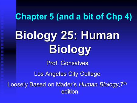 Chapter 5 (and a bit of Chp 4) Biology 25: Human Biology Prof. Gonsalves Los Angeles City College Loosely Based on Mader’s Human Biology,7 th edition.