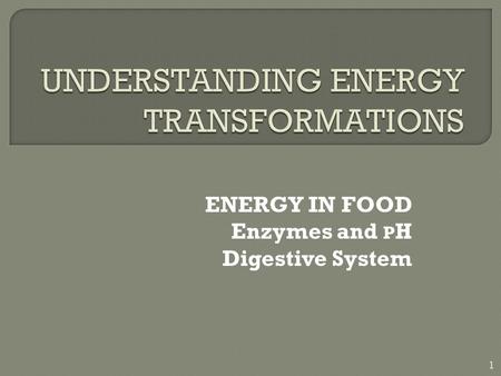 ENERGY IN FOOD Enzymes and P H Digestive System 1.