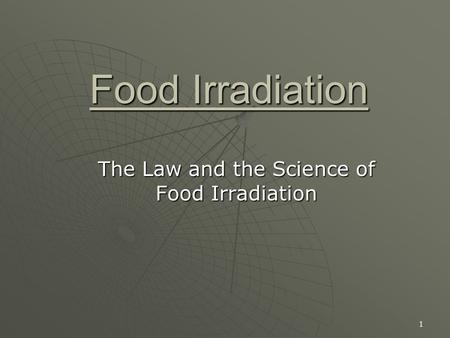 1 Food Irradiation The Law and the Science of Food Irradiation.