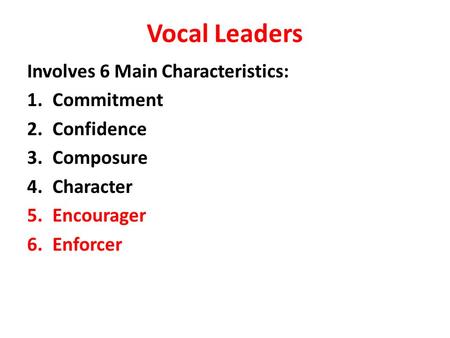 Vocal Leaders Involves 6 Main Characteristics: 1.Commitment 2.Confidence 3.Composure 4.Character 5.Encourager 6.Enforcer.