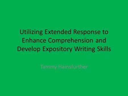 Utilizing Extended Response to Enhance Comprehension and Develop Expository Writing Skills Tammy Hainsfurther.