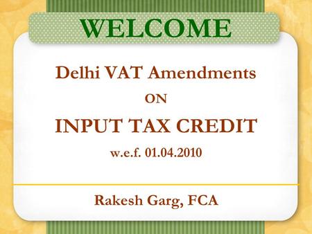 Rakesh Garg, FCA WELCOME Delhi VAT Amendments ON INPUT TAX CREDIT w.e.f. 01.04.2010.
