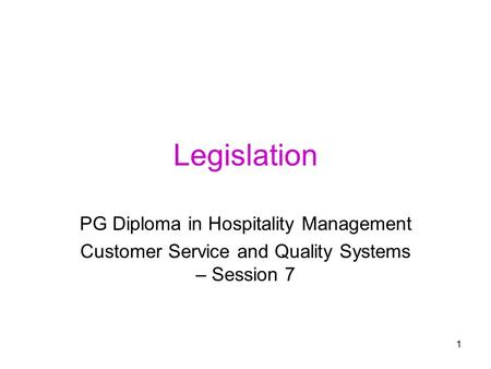 1 Legislation PG Diploma in Hospitality Management Customer Service and Quality Systems – Session 7.
