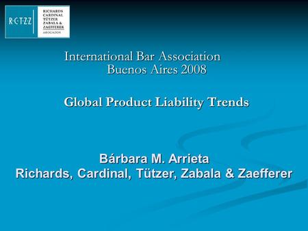 International Bar Association Buenos Aires 2008 Global Product Liability Trends Bárbara M. Arrieta Richards, Cardinal, Tützer, Zabala & Zaefferer.