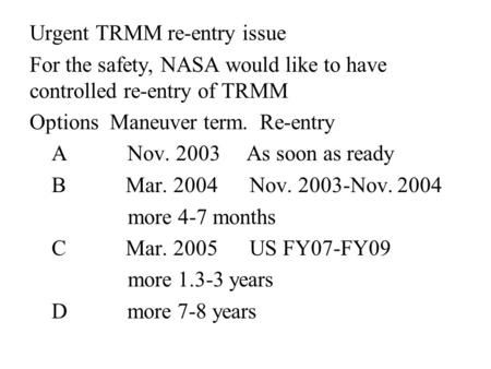 Urgent TRMM re-entry issue For the safety, NASA would like to have controlled re-entry of TRMM Options Maneuver term. Re-entry A Nov. 2003 As soon as ready.