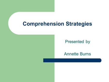 Comprehension Strategies Presented by Annette Burns.