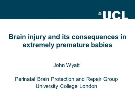 Brain injury and its consequences in extremely premature babies John Wyatt Perinatal Brain Protection and Repair Group University College London.