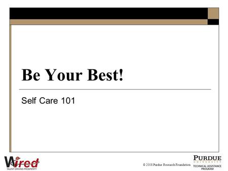 Be Your Best! Self Care 101 © 2008 Purdue Research Foundation.