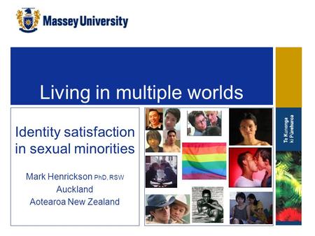 Living in multiple worlds Identity satisfaction in sexual minorities Mark Henrickson PhD, RSW Auckland Aotearoa New Zealand.