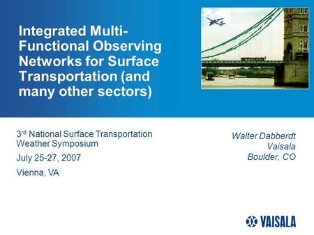 Integrated Multi- Functional Observing Networks for Surface Transportation (and many other sectors) Walter Dabberdt Vaisala Boulder, CO 3 rd National Surface.