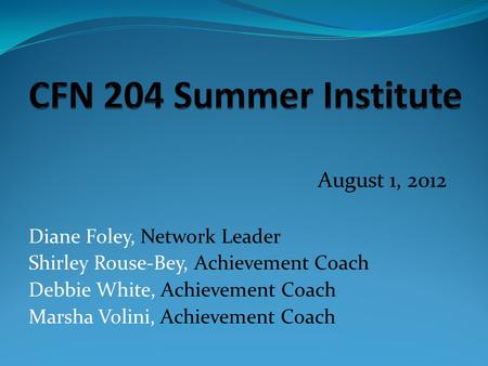 August 1, 2012 Diane Foley, Network Leader Shirley Rouse-Bey, Achievement Coach Debbie White, Achievement Coach Marsha Volini, Achievement Coach.