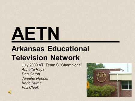 AETN Arkansas Educational Television Network July 2009 ATI Team C “Champions” Annette Hays Dan Caron Jennifer Hopper Karie Kuras Phil Cleek.