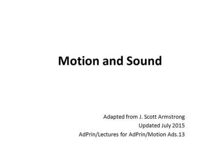 Motion and Sound Adapted from J. Scott Armstrong Updated July 2015 AdPrin/Lectures for AdPrin/Motion Ads.13.