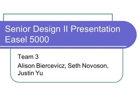 Senior Design II Presentation Easel 5000 Team 3 Alison Biercevicz, Seth Novoson, Justin Yu.