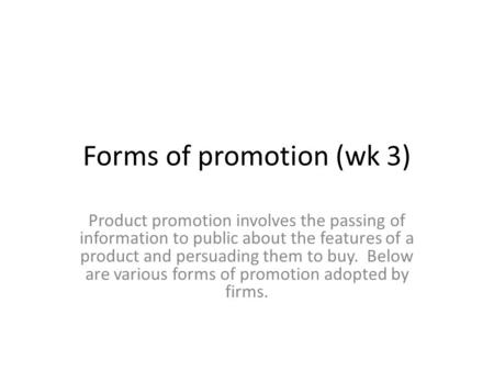 Forms of promotion (wk 3) Product promotion involves the passing of information to public about the features of a product and persuading them to buy. Below.