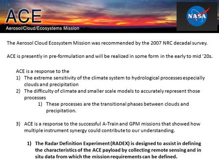 The Aerosol Cloud Ecosystem Mission was recommended by the 2007 NRC decadal survey. ACE is presently in pre-formulation and will be realized in some form.