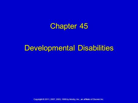 Copyright © 2011, 2007, 2003, 1999 by Mosby, Inc., an affiliate of Elsevier Inc. Chapter 45 Developmental Disabilities.