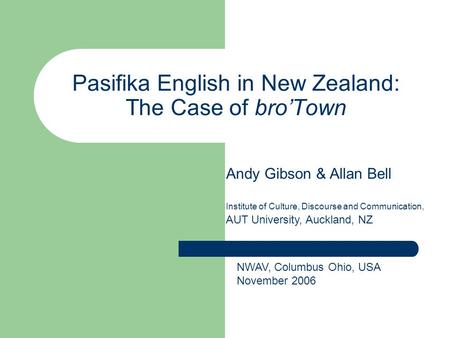 Pasifika English in New Zealand: The Case of bro’Town Andy Gibson & Allan Bell Institute of Culture, Discourse and Communication, AUT University, Auckland,