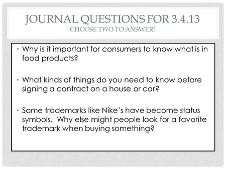 JOURNAL QUESTIONS FOR 3.4.13 CHOOSE TWO TO ANSWER! Why is it important for consumers to know what is in food products? What kinds of things do you need.