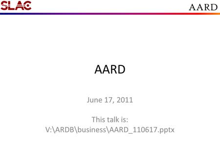 AARD June 17, 2011 This talk is: V:\ARDB\business\AARD_110617.pptx.