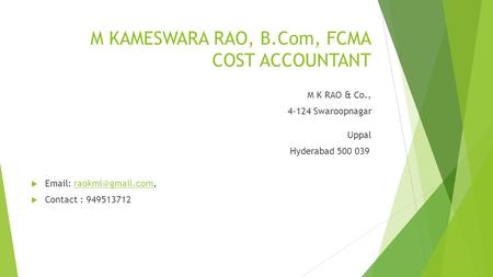 M KAMESWARA RAO, B.Com, FCMA COST ACCOUNTANT M K RAO & Co., 4-124 Swaroopnagar Uppal Hyderabad 500 039     Contact.