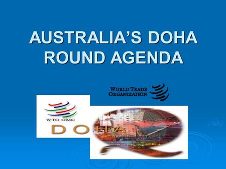 AUSTRALIA’S DOHA ROUND AGENDA. TODAY’S DISCUSSION  briefly, the WTO and Australia  what was decided at Doha  what has happened since Doha  Australia’s.