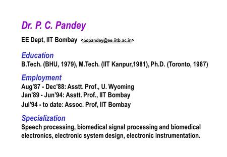 Dr. P. C. Pandey EE Dept, IIT Bombay Education B.Tech. (BHU, 1979), M.Tech. (IIT Kanpur,1981), Ph.D. (Toronto, 1987) Employment.