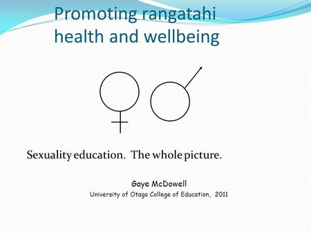 Promoting rangatahi health and wellbeing Sexuality education. The whole picture. Gaye McDowell University of Otago College of Education, 2011.