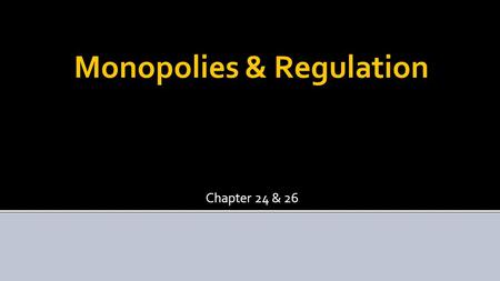 Monopolies & Regulation Chapter 24 & 26. Monopoly  A firm that produces the entire market supply of a particular good or service. Chapter 24 & 26 2.