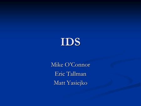 IDS Mike O’Connor Eric Tallman Matt Yasiejko. Overview IDS defined IDS defined What it does What it does Sample logs Sample logs Why we need it Why we.