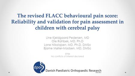 The revised FLACC behavioural pain score: Reliability and validation for pain assessment in children with cerebral palsy Line Kjeldgaard Pedersen, MD Ole.