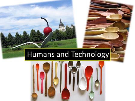 Humans and Technology. What are the relationships between human wants, needs, and the development of technologies?