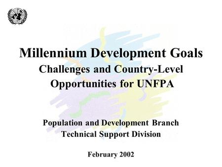 Millennium Development Goals Challenges and Country-Level Opportunities for UNFPA Population and Development Branch Technical Support Division February.