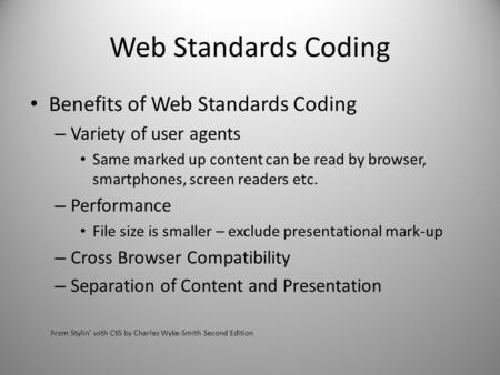Web Standards Coding Benefits of Web Standards Coding – Variety of user agents Same marked up content can be read by browser, smartphones, screen readers.