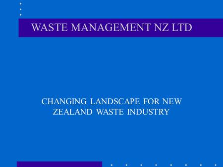 WASTE MANAGEMENT NZ LTD CHANGING LANDSCAPE FOR NEW ZEALAND WASTE INDUSTRY.