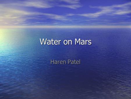 Water on Mars Haren Patel. Things you might learn When/where the water was When/where the water was Evidence for it Evidence for it Ramifications of it.